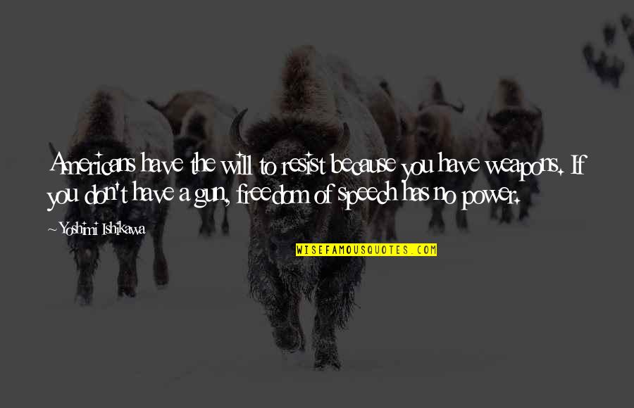 Will Quotes By Yoshimi Ishikawa: Americans have the will to resist because you Will Quotes By Yoshimi Ishikawa: Americans have the will to resist because you