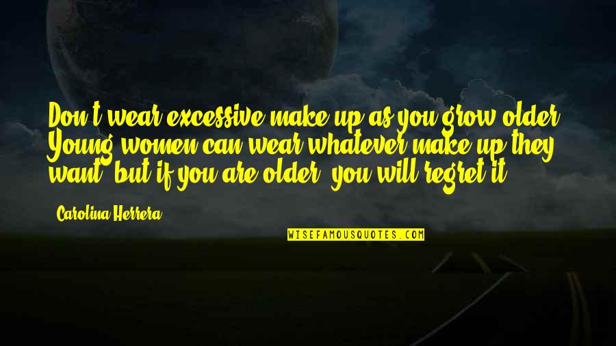 Will Regret Quotes By Carolina Herrera: Don't wear excessive make-up as you grow older.