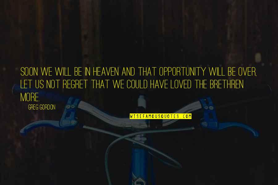 Will Regret Quotes By Greg Gordon: Soon we will be in heaven and that