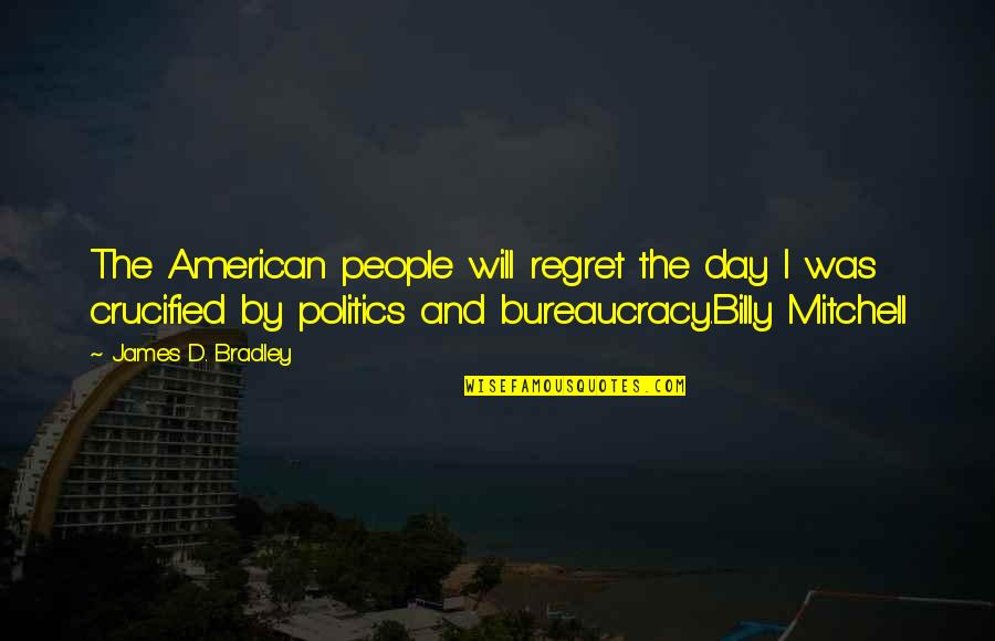 Will Regret Quotes By James D. Bradley: The American people will regret the day I
