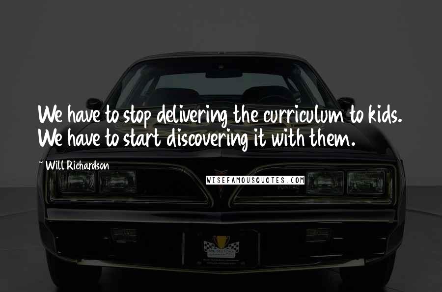 Will Richardson quotes: We have to stop delivering the curriculum to kids. We have to start discovering it with them.