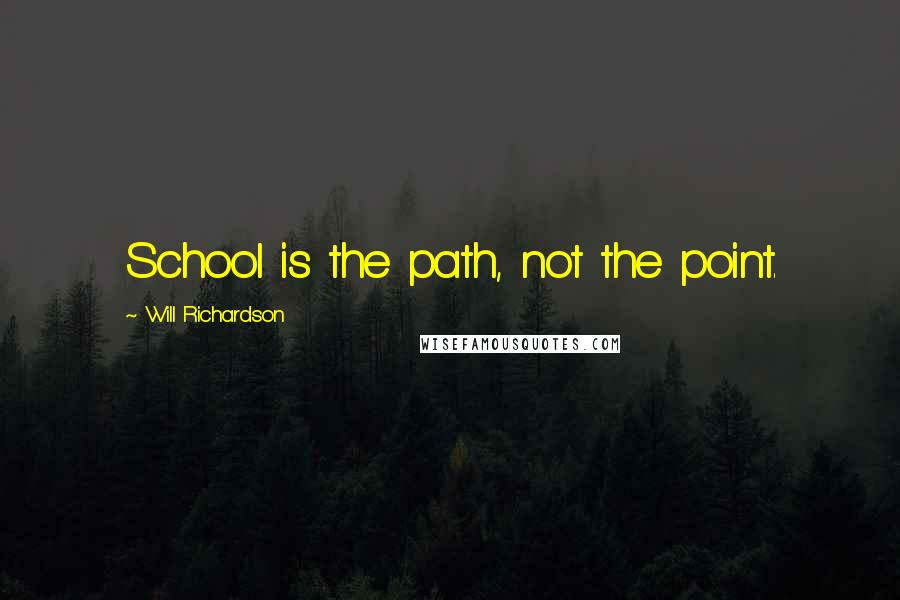 Will Richardson quotes: School is the path, not the point.