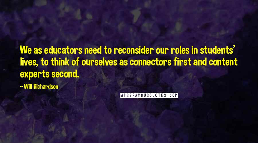 Will Richardson quotes: We as educators need to reconsider our roles in students' lives, to think of ourselves as connectors first and content experts second.