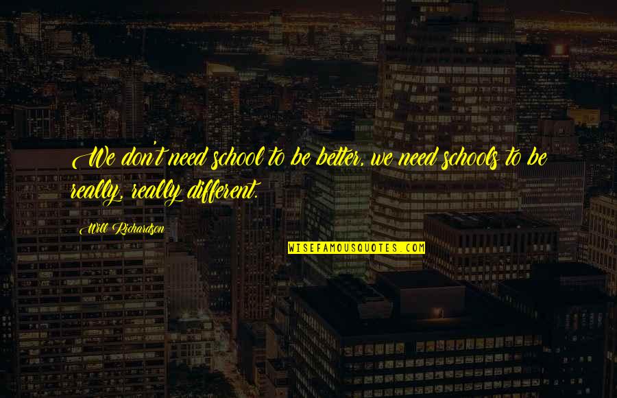 Will Richardson Quotes By Will Richardson: We don't need school to be better, we Will Richardson Quotes By Will Richardson: We don't need school to be better, we