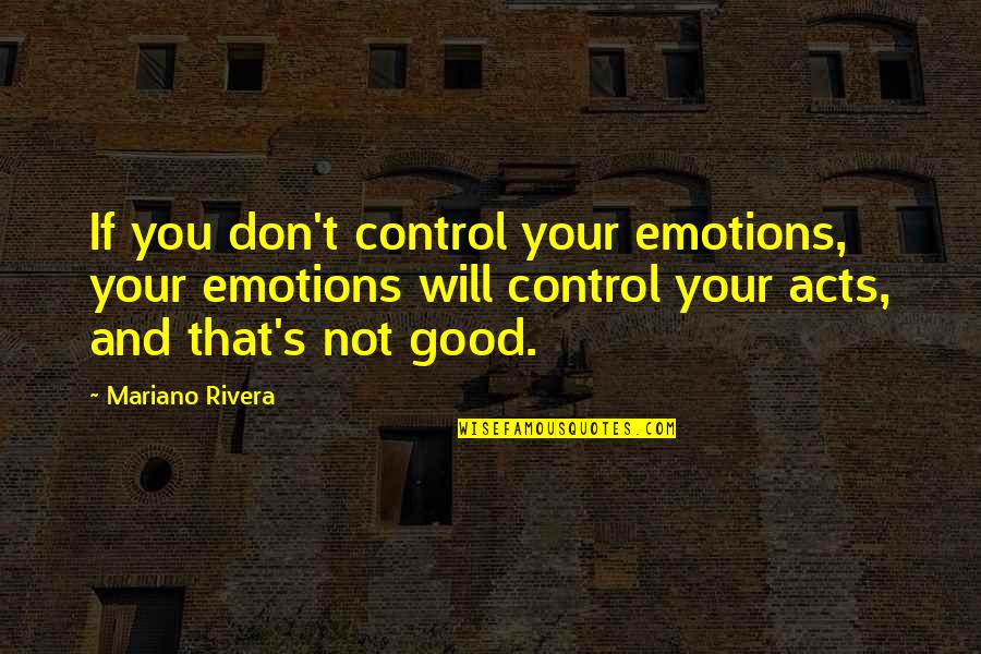 Will Rivera Quotes By Mariano Rivera: If you don't control your emotions, your emotions Will Rivera Quotes By Mariano Rivera: If you don't control your emotions, your emotions