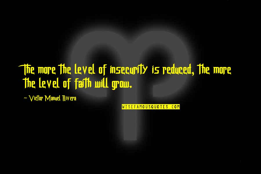 Will Rivera Quotes By Victor Manuel Rivera: The more the level of insecurity is reduced, Will Rivera Quotes By Victor Manuel Rivera: The more the level of insecurity is reduced,