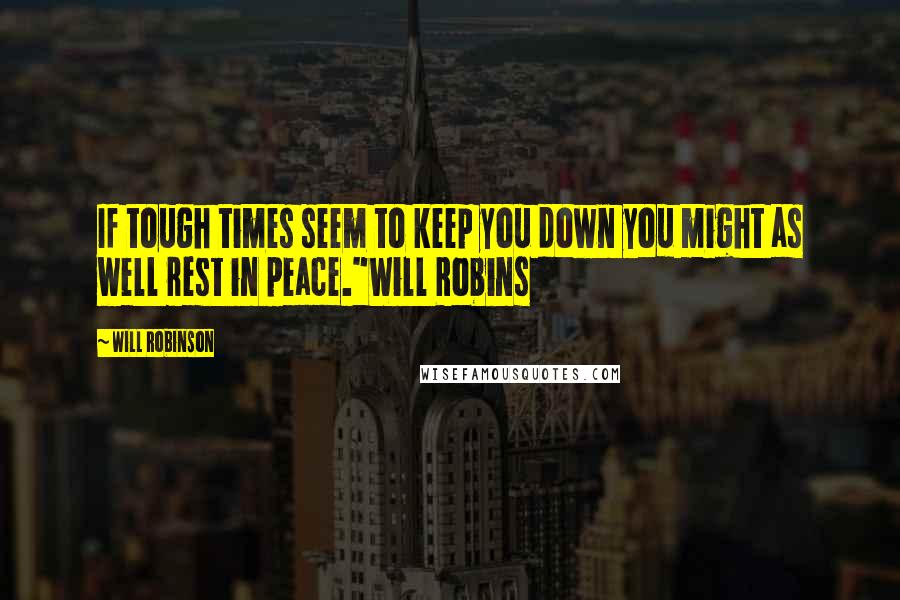 Will Robinson quotes: If tough times seem to keep you down you might as well rest in peace."Will Robins