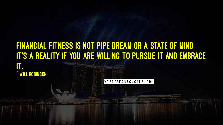 Will Robinson quotes: Financial fitness is not pipe dream or a state of mind it's a reality if you are willing to pursue it and embrace it.