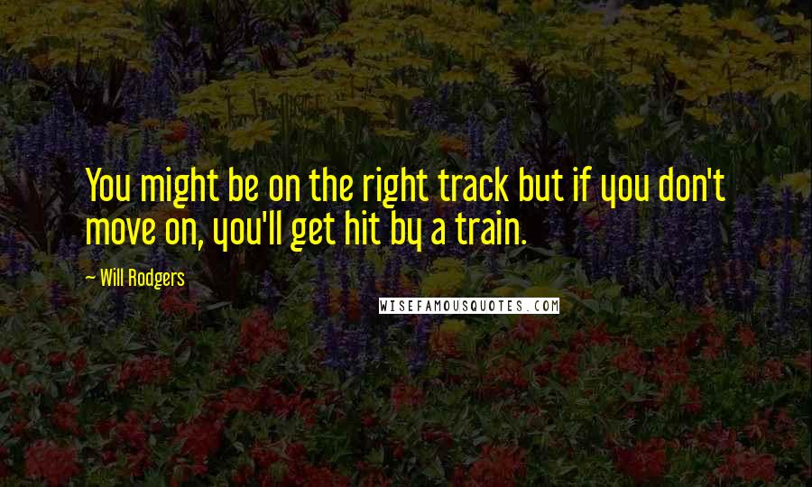 Will Rodgers quotes: You might be on the right track but if you don't move on, you'll get hit by a train.