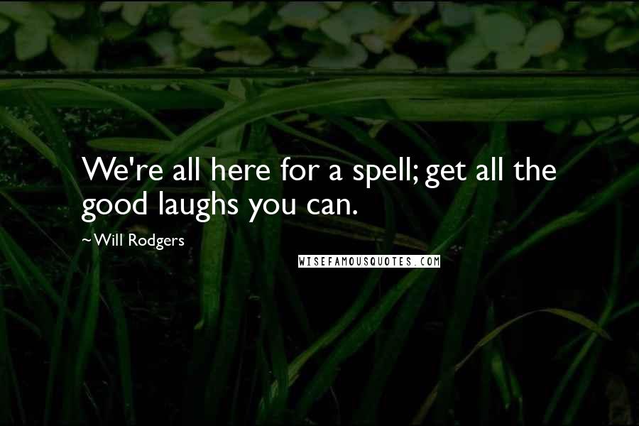 Will Rodgers quotes: We're all here for a spell; get all the good laughs you can.