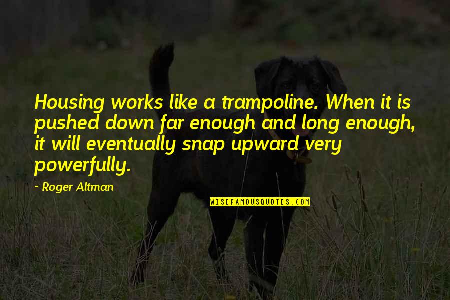 Will Roger Quotes By Roger Altman: Housing works like a trampoline. When it is