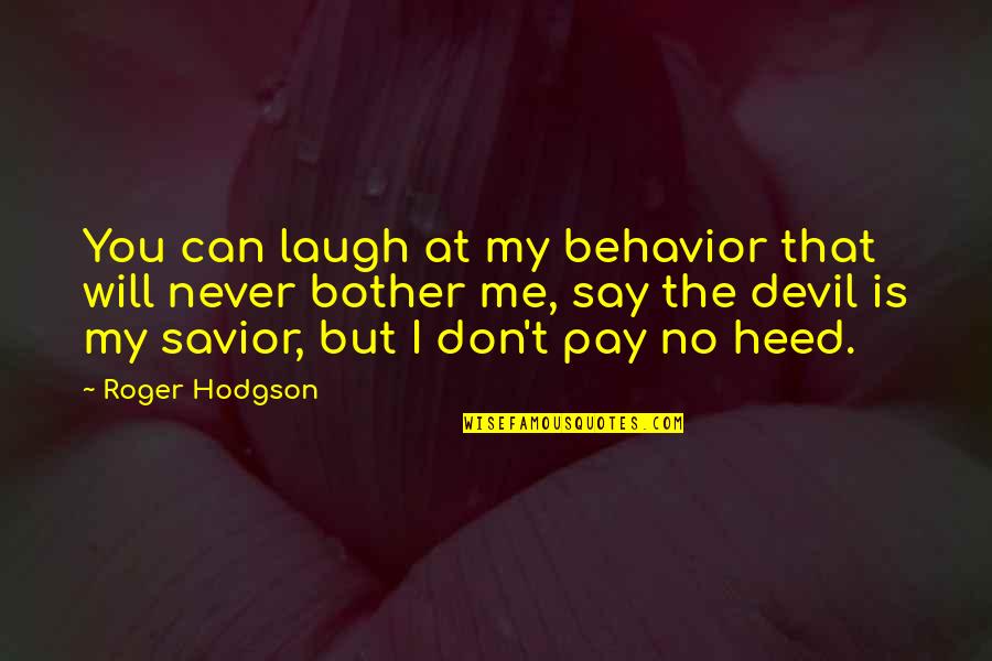 Will Roger Quotes By Roger Hodgson: You can laugh at my behavior that will