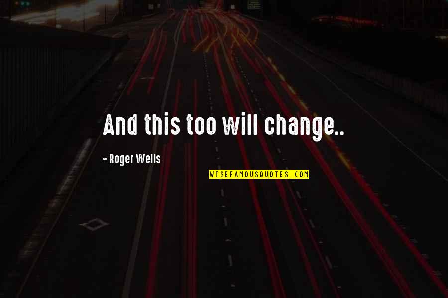 Will Roger Quotes By Roger Wells: And this too will change..