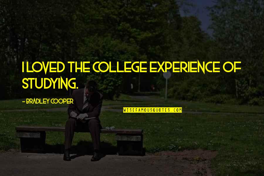 Will Rogers Follies Quotes By Bradley Cooper: I loved the college experience of studying. Will Rogers Follies Quotes By Bradley Cooper: I loved the college experience of studying.
