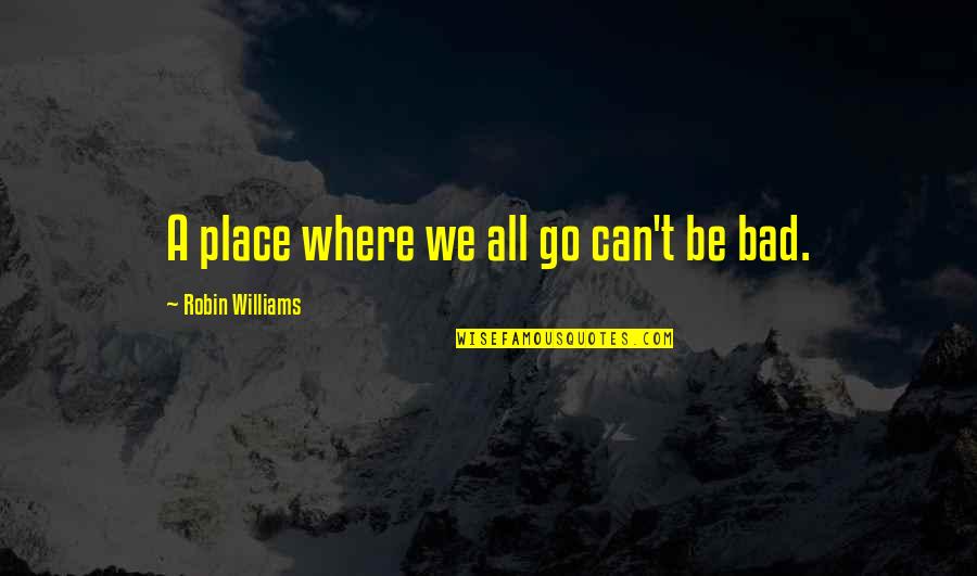 Will Rogers Good Judgement Quote Quotes By Robin Williams: A place where we all go can't be