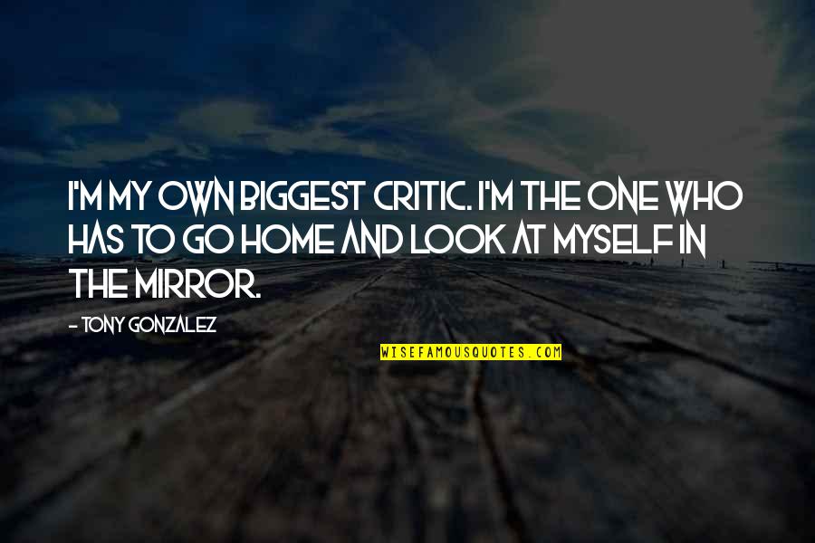 Will Rogers Good Judgement Quote Quotes By Tony Gonzalez: I'm my own biggest critic. I'm the one