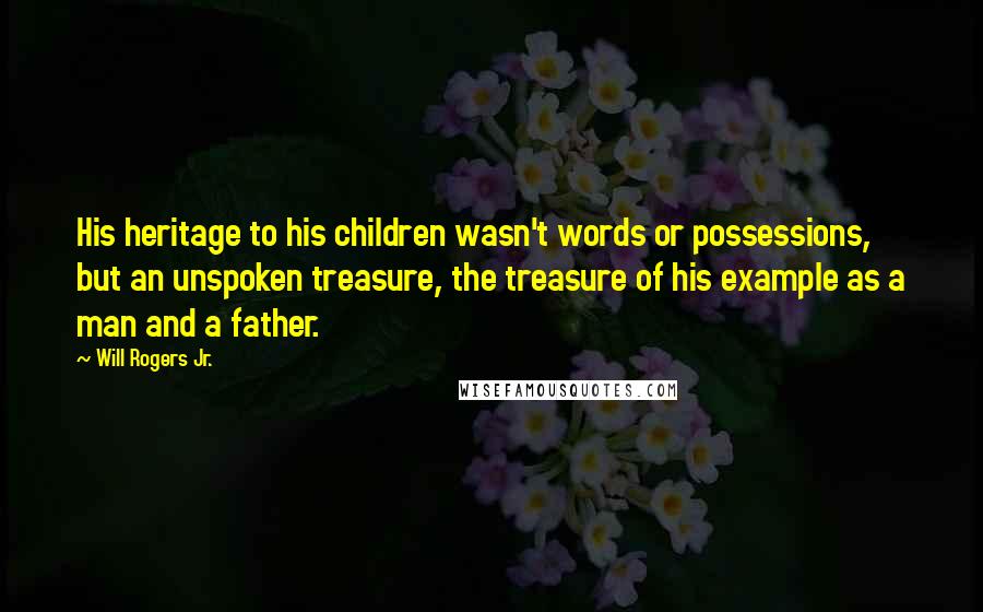 Will Rogers Jr. quotes: His heritage to his children wasn't words or possessions, but an unspoken treasure, the treasure of his example as a man and a father.