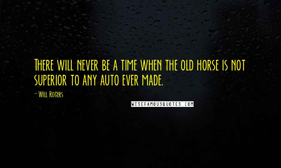 Will Rogers quotes: There will never be a time when the old horse is not superior to any auto ever made.