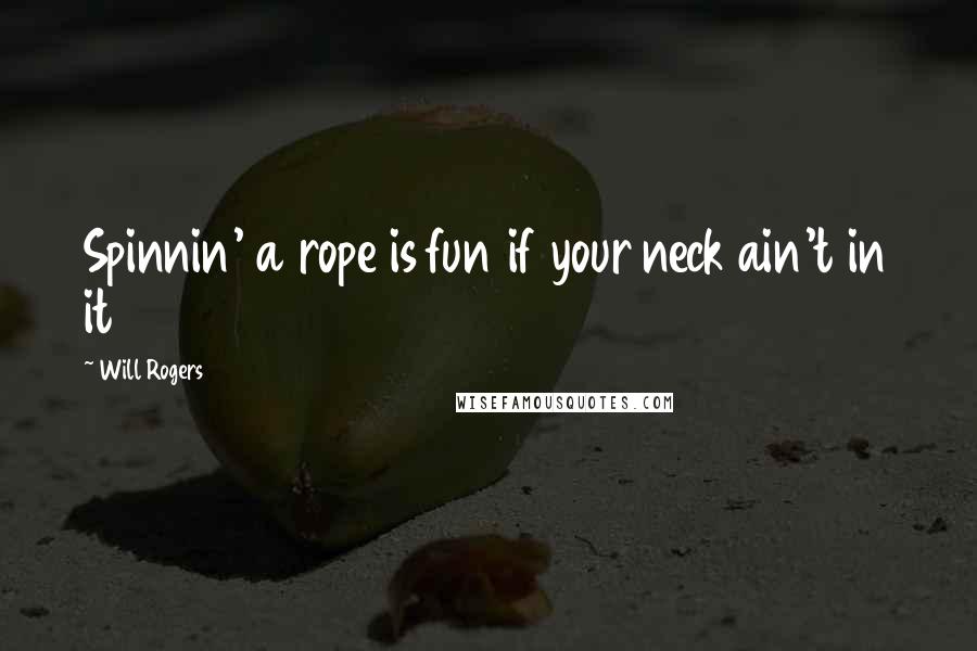 Will Rogers quotes: Spinnin' a rope is fun if your neck ain't in it