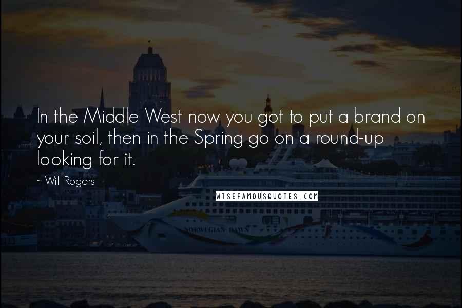 Will Rogers quotes: In the Middle West now you got to put a brand on your soil, then in the Spring go on a round-up looking for it.