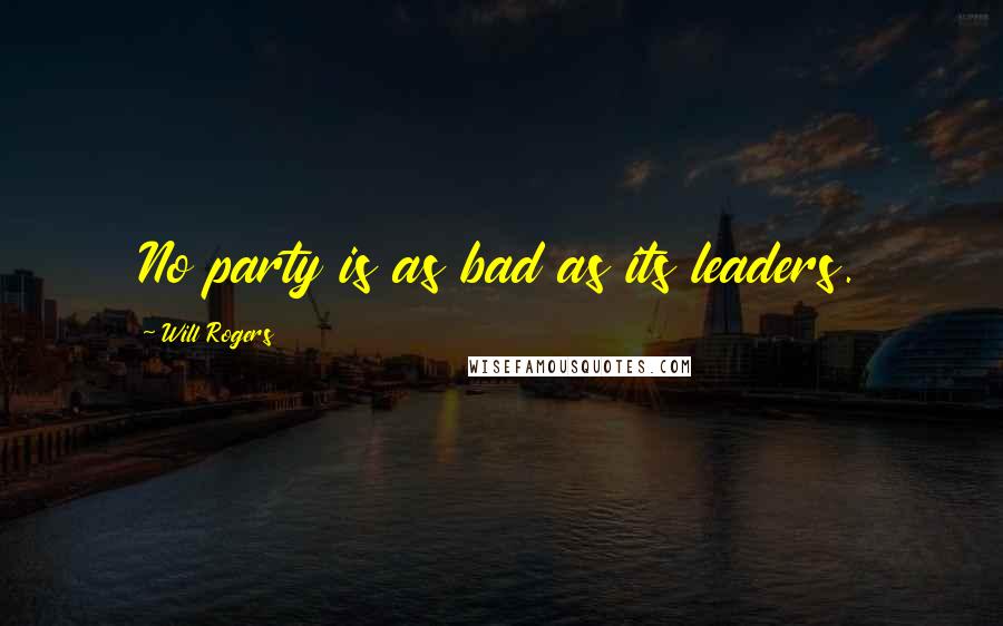 Will Rogers quotes: No party is as bad as its leaders.