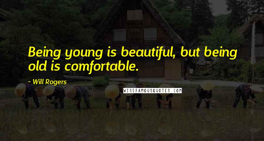 Will Rogers quotes: Being young is beautiful, but being old is comfortable.