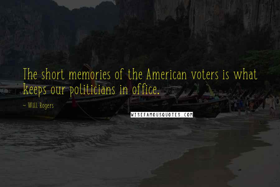 Will Rogers quotes: The short memories of the American voters is what keeps our politicians in office.