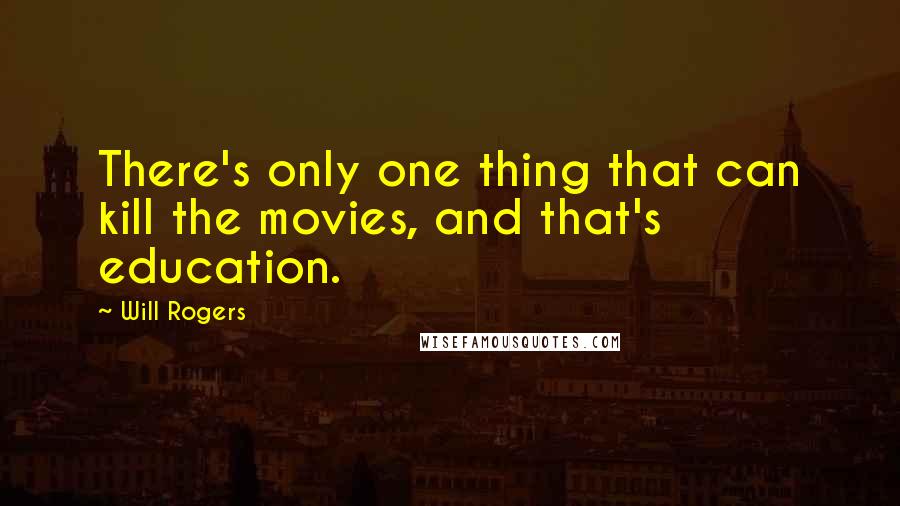 Will Rogers quotes: There's only one thing that can kill the movies, and that's education.