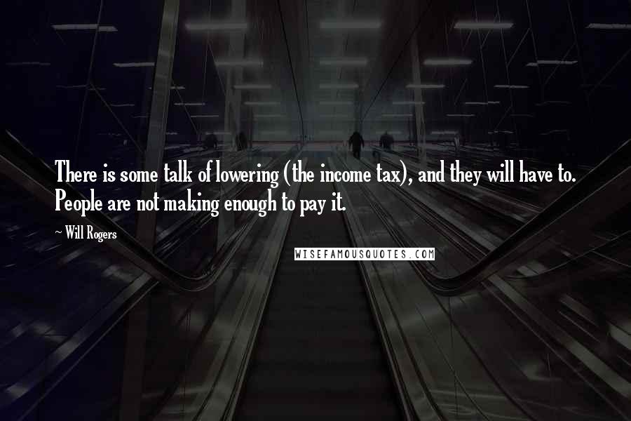 Will Rogers quotes: There is some talk of lowering (the income tax), and they will have to. People are not making enough to pay it. Will Rogers quotes: There is some talk of lowering (the income tax), and they will have to. People are not making enough to pay it.