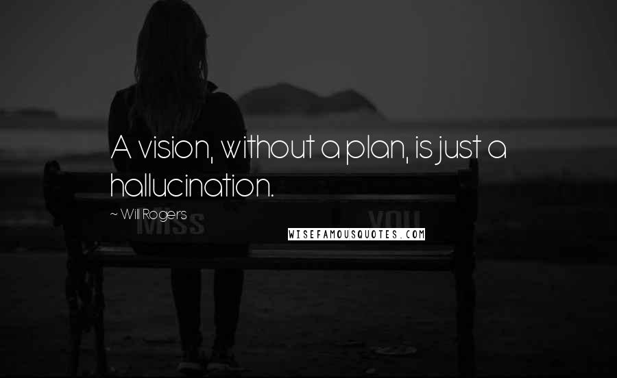 Will Rogers quotes: A vision, without a plan, is just a hallucination.