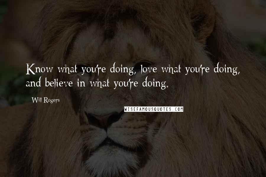 Will Rogers quotes: Know what you're doing, love what you're doing, and believe in what you're doing.