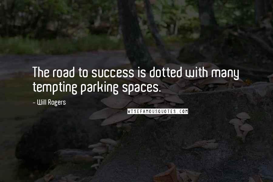 Will Rogers quotes: The road to success is dotted with many tempting parking spaces.