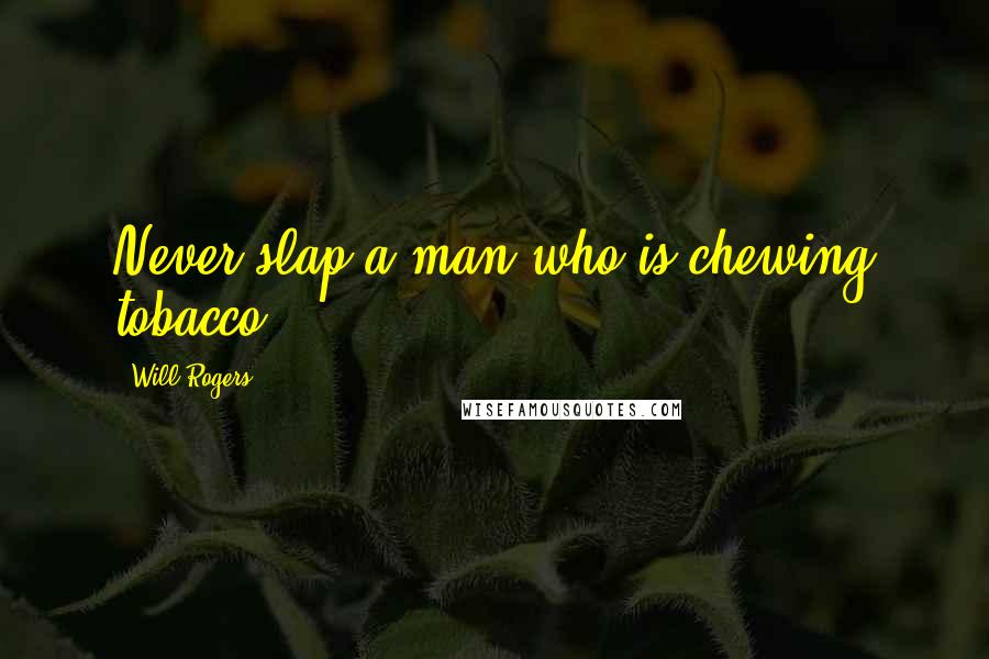 Will Rogers quotes: Never slap a man who is chewing tobacco.