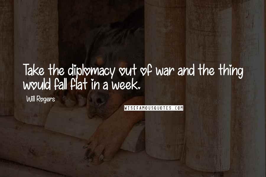 Will Rogers quotes: Take the diplomacy out of war and the thing would fall flat in a week.