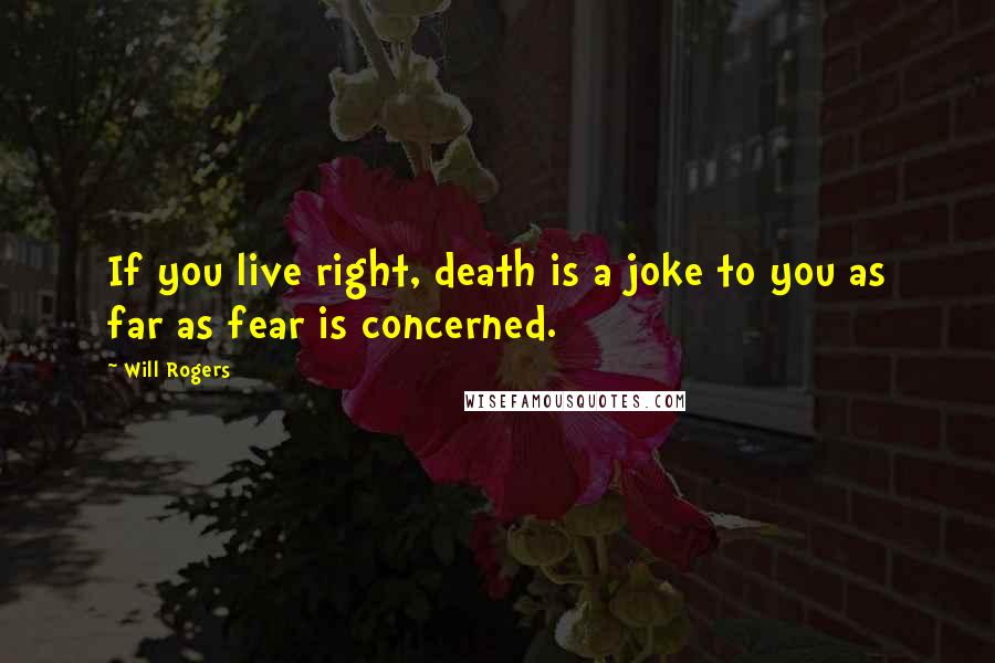 Will Rogers quotes: If you live right, death is a joke to you as far as fear is concerned.