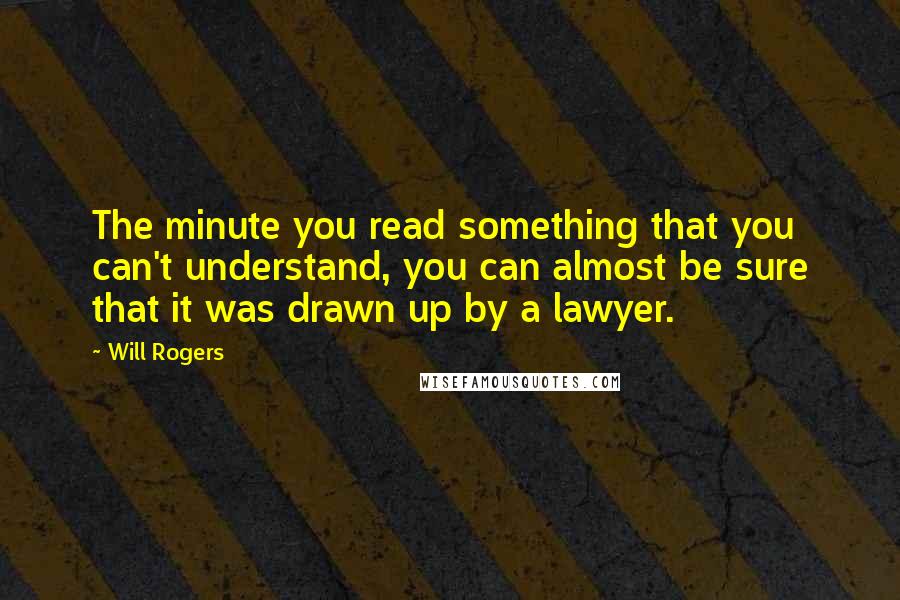 Will Rogers quotes: The minute you read something that you can't understand, you can almost be sure that it was drawn up by a lawyer.