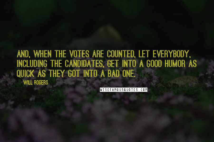 Will Rogers quotes: And, when the votes are counted, let everybody, including the candidates, get into a good humor as quick as they got into a bad one. Will Rogers quotes: And, when the votes are counted, let everybody, including the candidates, get into a good humor as quick as they got into a bad one.