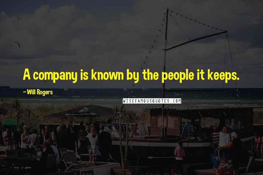 Will Rogers quotes: A company is known by the people it keeps.