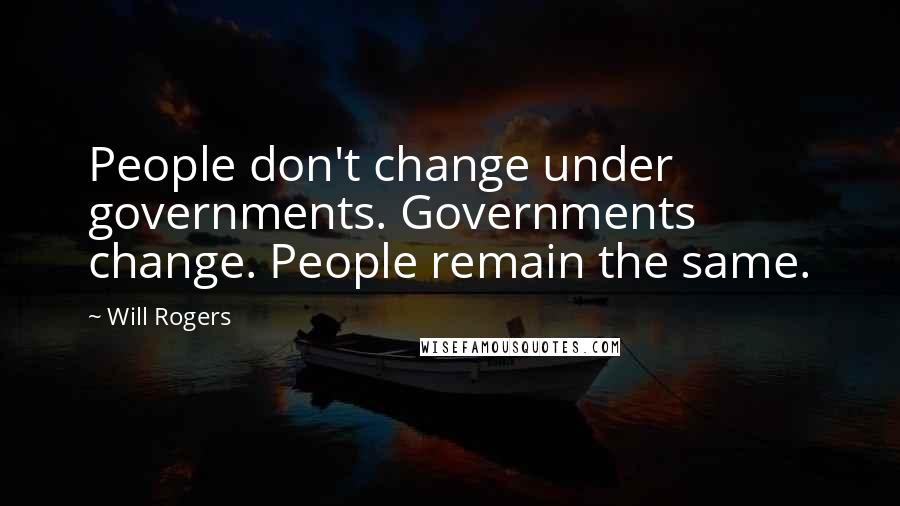 Will Rogers quotes: People don't change under governments. Governments change. People remain the same.