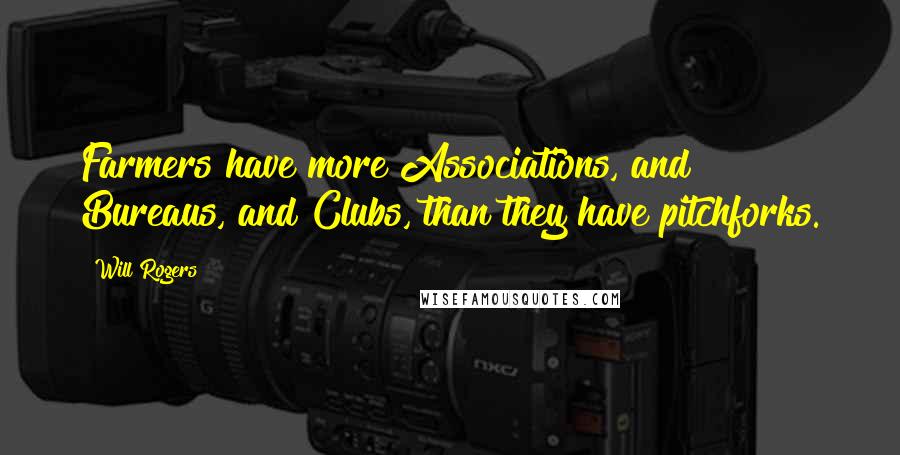 Will Rogers quotes: Farmers have more Associations, and Bureaus, and Clubs, than they have pitchforks.