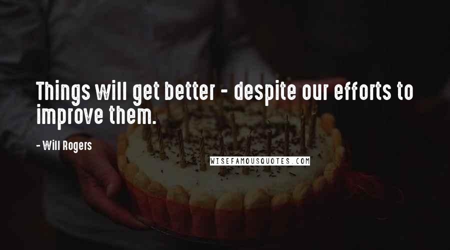 Will Rogers quotes: Things will get better - despite our efforts to improve them.