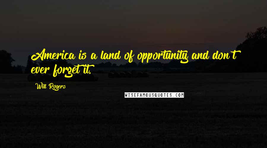 Will Rogers quotes: America is a land of opportunity and don't ever forget it.