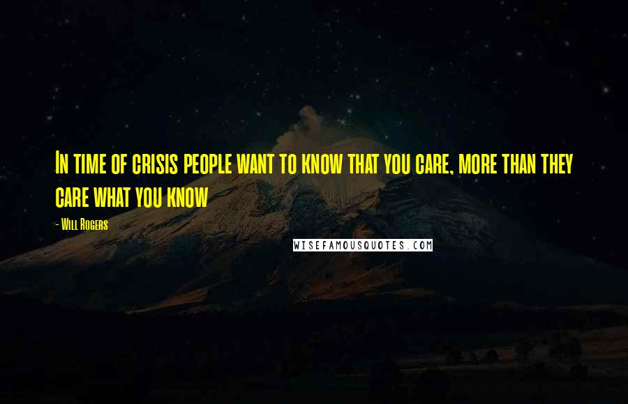 Will Rogers quotes: In time of crisis people want to know that you care, more than they care what you know