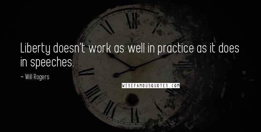 Will Rogers quotes: Liberty doesn't work as well in practice as it does in speeches.