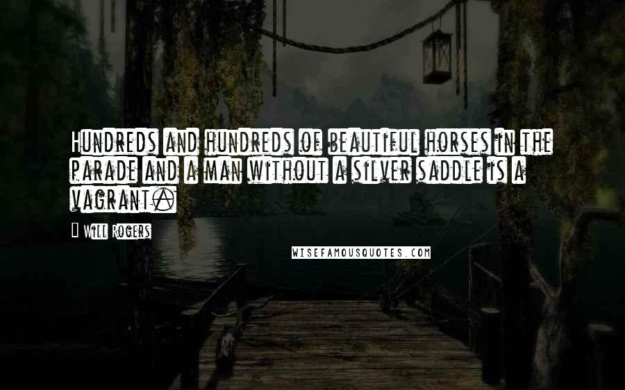 Will Rogers quotes: Hundreds and hundreds of beautiful horses in the parade and a man without a silver saddle is a vagrant. Will Rogers quotes: Hundreds and hundreds of beautiful horses in the parade and a man without a silver saddle is a vagrant.