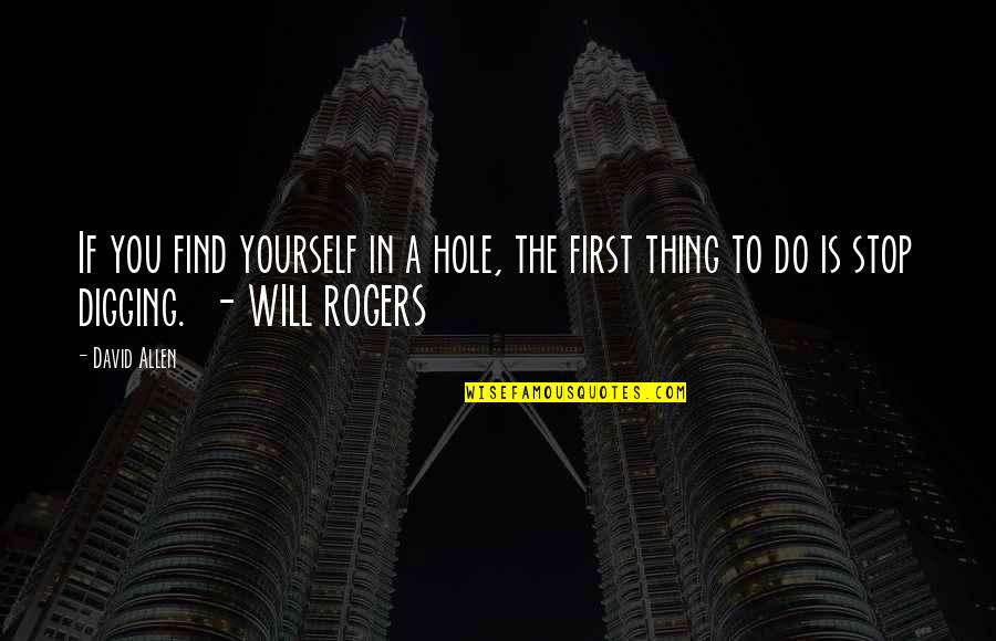 Will Rogers Quotes By David Allen: If you find yourself in a hole, the