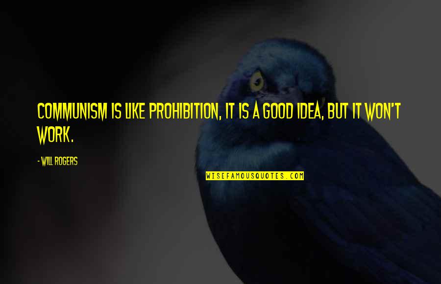 Will Rogers Quotes By Will Rogers: Communism is like prohibition, it is a good