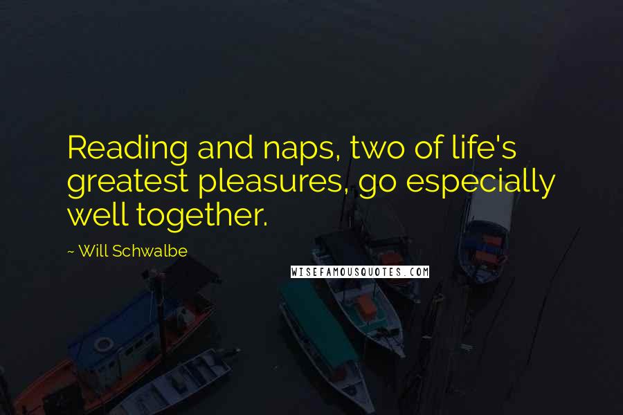 Will Schwalbe quotes: Reading and naps, two of life's greatest pleasures, go especially well together.