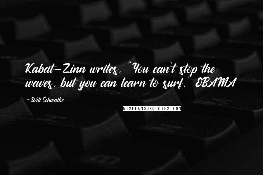 Will Schwalbe quotes: Kabat-Zinn writes, "You can't stop the waves, but you can learn to surf." OBAMA