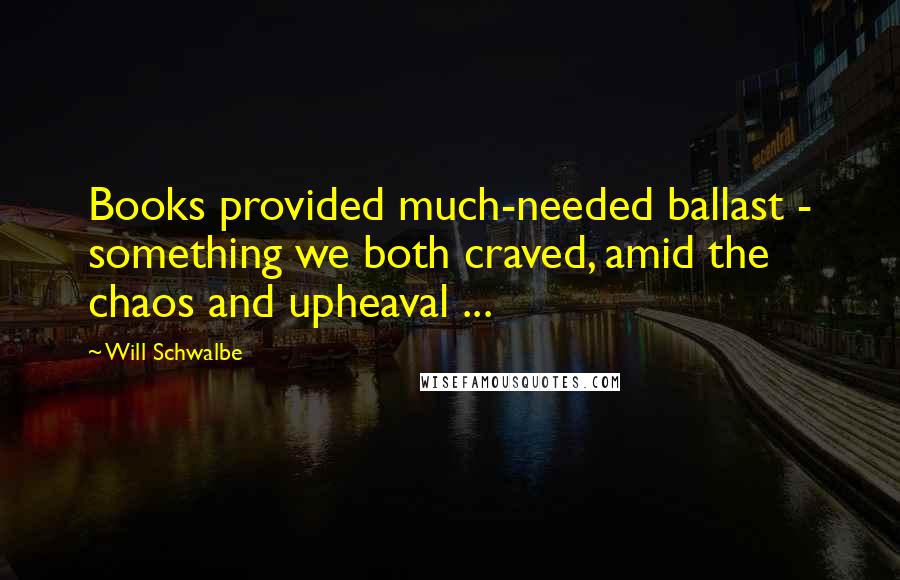 Will Schwalbe quotes: Books provided much-needed ballast - something we both craved, amid the chaos and upheaval ...